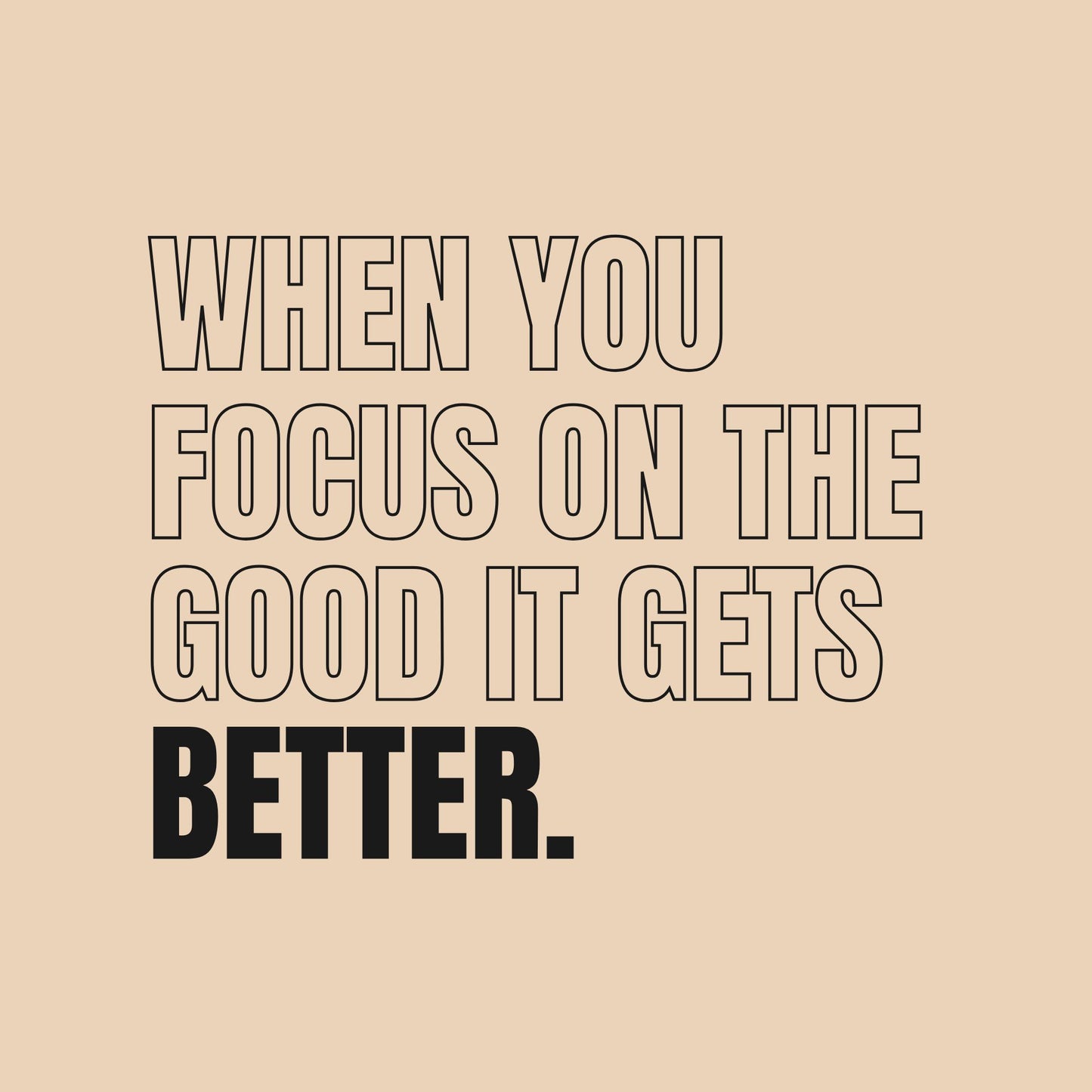 When You Focus On The Good It Gets Better