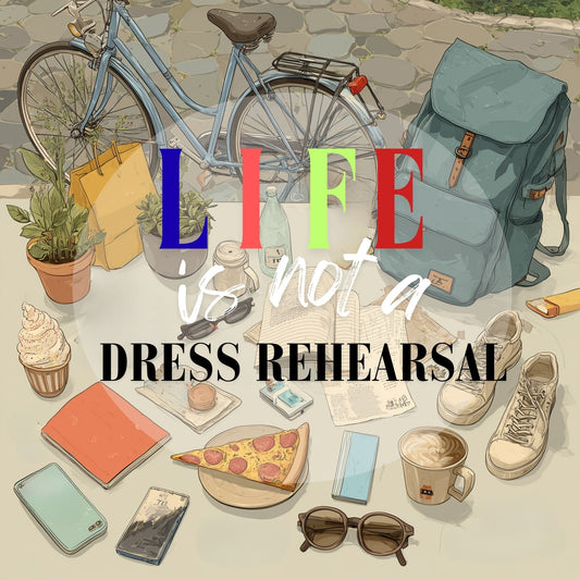LIFE Is Not A Dress Rehearsal